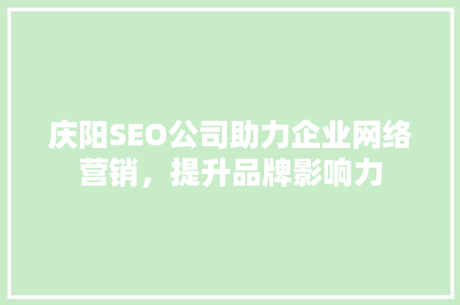 庆阳SEO公司助力企业网络营销，提升品牌影响力
