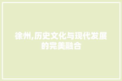 徐州,历史文化与现代发展的完美融合
