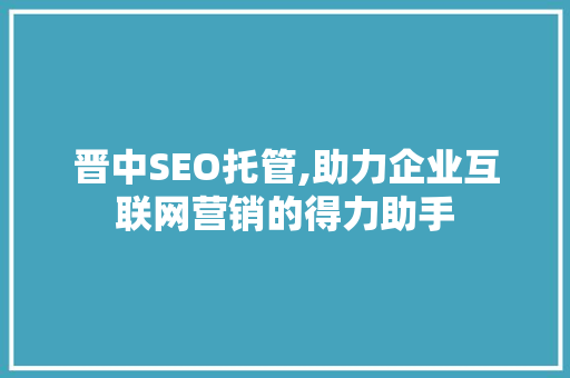 晋中SEO托管,助力企业互联网营销的得力助手