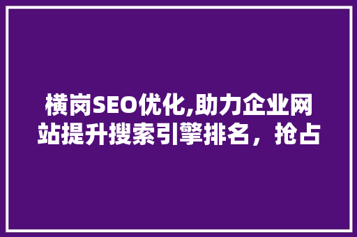 横岗SEO优化,助力企业网站提升搜索引擎排名，抢占市场先机