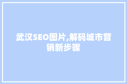 武汉SEO图片,解码城市营销新步骤 操作系统