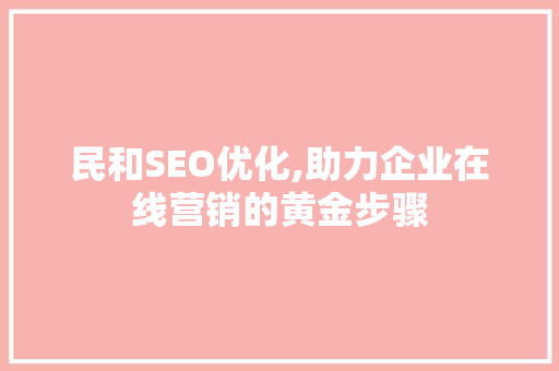 民和SEO优化,助力企业在线营销的黄金步骤