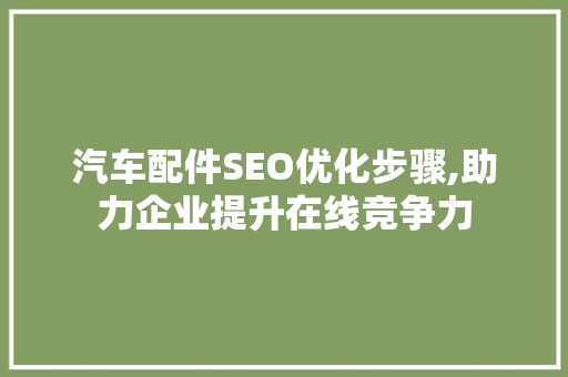 汽车配件SEO优化步骤,助力企业提升在线竞争力