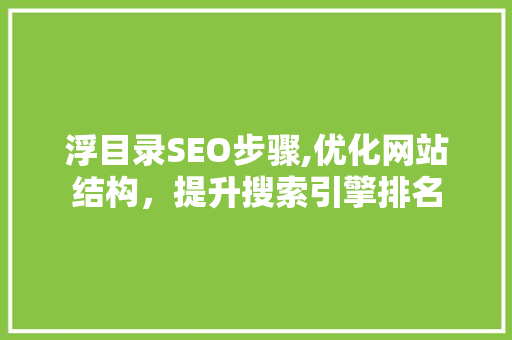 浮目录SEO步骤,优化网站结构,提升搜索引擎排名 编程语言 浮目录SEO步骤,优化网站结构,提升搜索引擎排名 编程语言