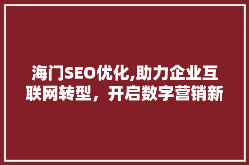 海门SEO优化,助力企业互联网转型,开启数字营销新篇章 海门SEO优化,助力企业互联网转型,开启数字营销新篇章