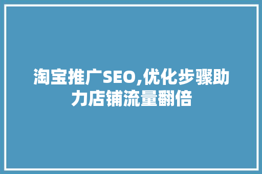 淘宝推广SEO,优化步骤助力店铺流量翻倍 操作系统