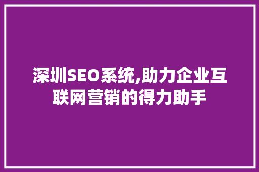 深圳SEO系统,助力企业互联网营销的得力助手 深圳SEO系统,助力企业互联网营销的得力助手