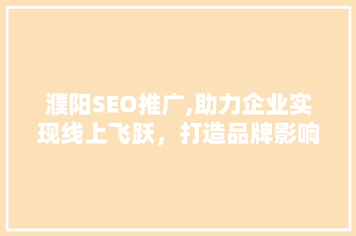 濮阳SEO推广,助力企业实现线上飞跃，打造品牌影响力