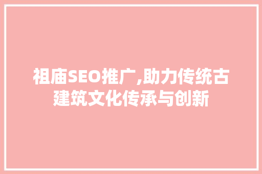 祖庙SEO推广,助力传统古建筑文化传承与创新