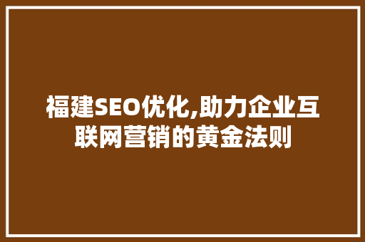 福建SEO优化,助力企业互联网营销的黄金法则