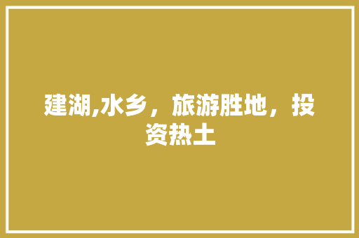 建湖,水乡，旅游胜地，投资热土