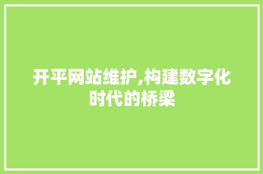开平网站维护,构建数字化时代的桥梁