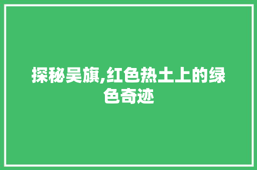 探秘吴旗,红色热土上的绿色奇迹