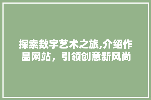 探索数字艺术之旅,介绍作品网站，引领创意新风尚