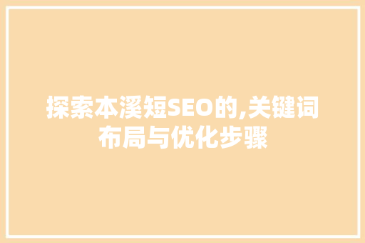 探索本溪短SEO的,关键词布局与优化步骤
