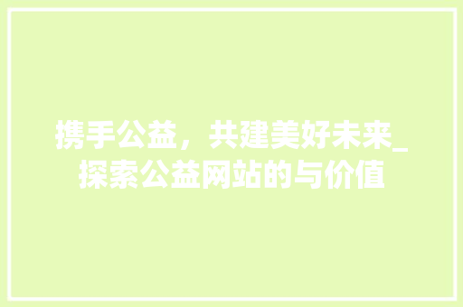 携手公益，共建美好未来_探索公益网站的与价值