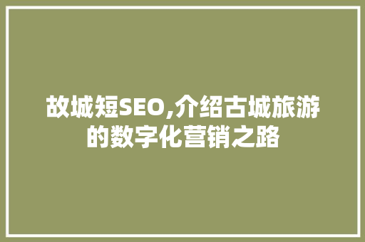 故城短SEO,介绍古城旅游的数字化营销之路