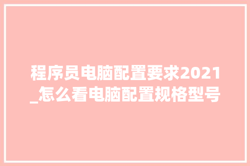 程序员电脑配置要求2021_怎么看电脑配置规格型号 电脑故障维修
