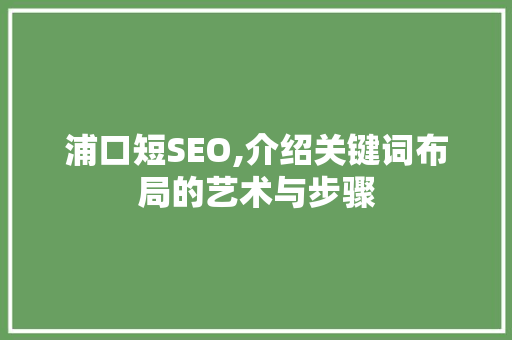 浦口短SEO,介绍关键词布局的艺术与步骤
