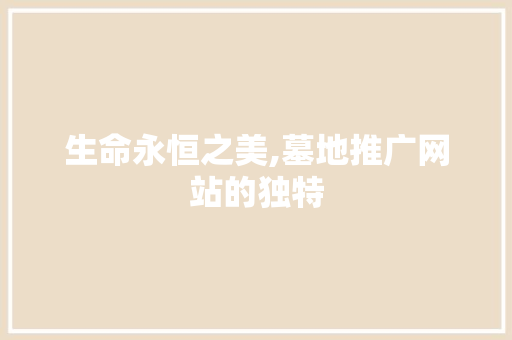 生命永恒之美,墓地推广网站的独特