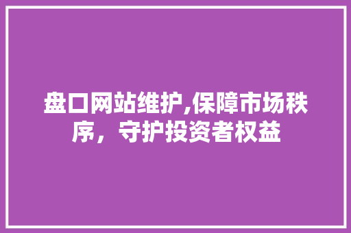 盘口网站维护,保障市场秩序，守护投资者权益
