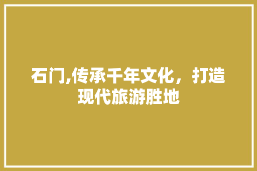 石门,传承千年文化，打造现代旅游胜地