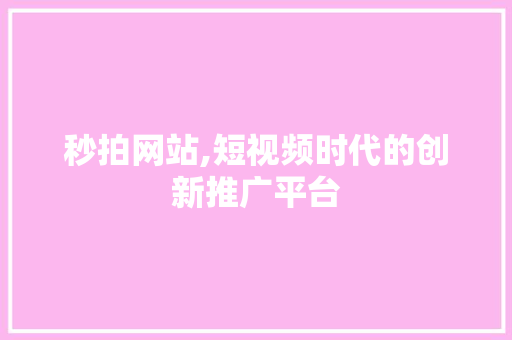 秒拍网站,短视频时代的创新推广平台