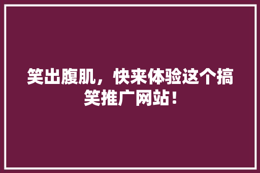 笑出腹肌，快来体验这个搞笑推广网站！