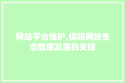 网站平台维护,保障网络生态健康发展的关键