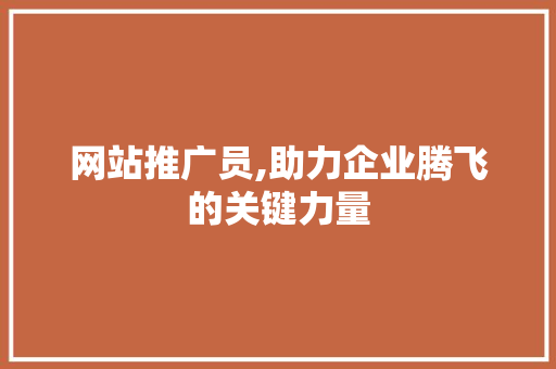 网站推广员,助力企业腾飞的关键力量