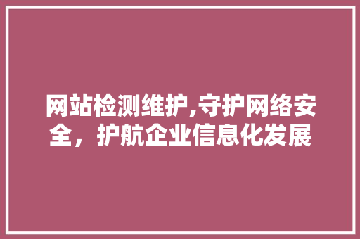 网站检测维护,守护网络安全，护航企业信息化发展