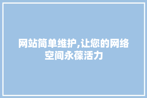 网站简单维护,让您的网络空间永葆活力
