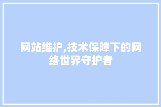 网站维护,技术保障下的网络世界守护者