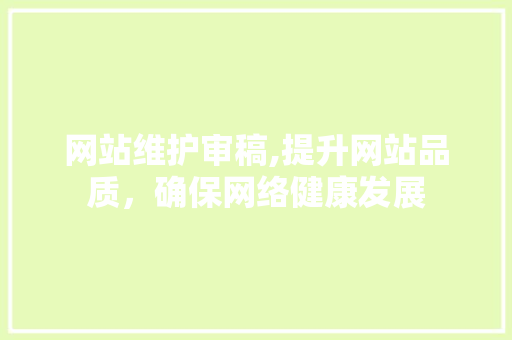 网站维护审稿,提升网站品质，确保网络健康发展