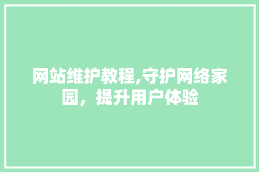 网站维护教程,守护网络家园，提升用户体验 网络技术