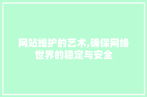 网站维护的艺术,确保网络世界的稳定与安全