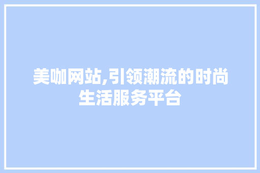 美咖网站,引领潮流的时尚生活服务平台