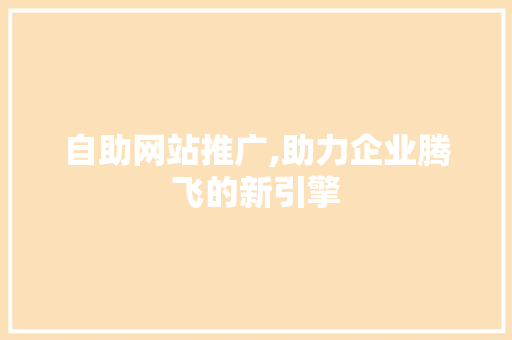 自助网站推广,助力企业腾飞的新引擎