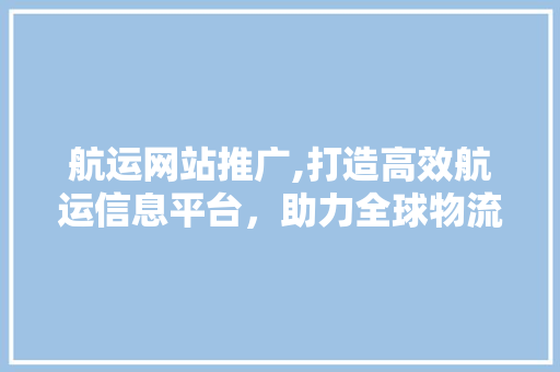 航运网站推广,打造高效航运信息平台，助力全球物流发展 电脑基础