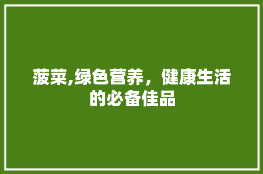 菠菜,绿色营养，健康生活的必备佳品