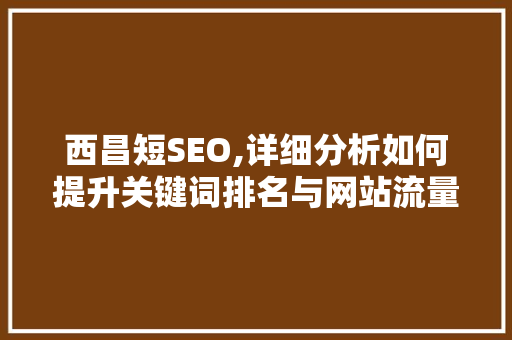 西昌短SEO,详细分析如何提升关键词排名与网站流量