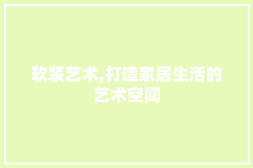 软装艺术,打造家居生活的艺术空间 网络技术