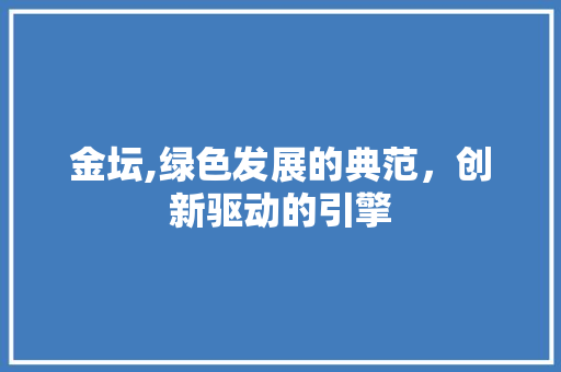 金坛,绿色发展的典范，创新驱动的引擎