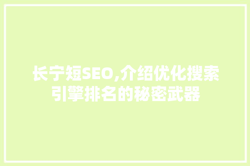 长宁短SEO,介绍优化搜索引擎排名的秘密武器