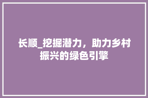 长顺_挖掘潜力，助力乡村振兴的绿色引擎