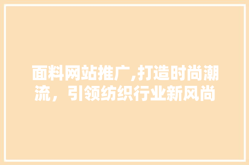 面料网站推广,打造时尚潮流，引领纺织行业新风尚