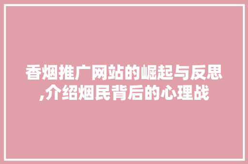 香烟推广网站的崛起与反思,介绍烟民背后的心理战