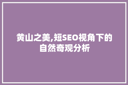 黄山之美,短SEO视角下的自然奇观分析