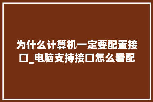 为什么计算机一定要配置接口_电脑支持接口怎么看配置参数 为什么计算机一定要配置接口_电脑支持接口怎么看配置参数