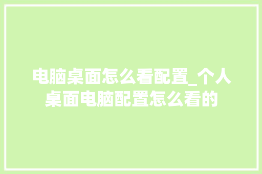 电脑桌面怎么看配置_个人桌面电脑配置怎么看的